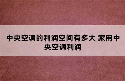 中央空调的利润空间有多大 家用中央空调利润